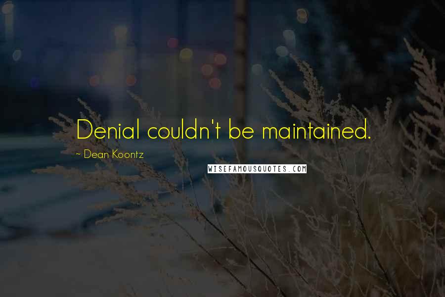 Dean Koontz Quotes: Denial couldn't be maintained.