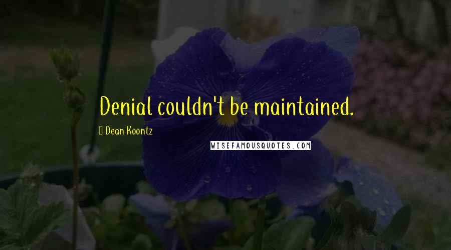 Dean Koontz Quotes: Denial couldn't be maintained.