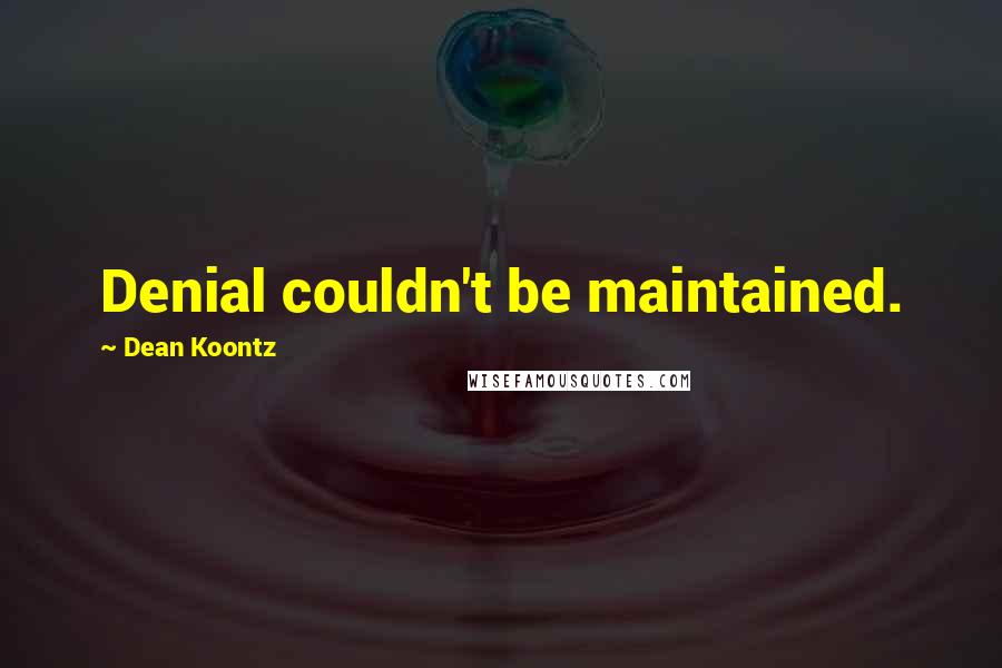 Dean Koontz Quotes: Denial couldn't be maintained.