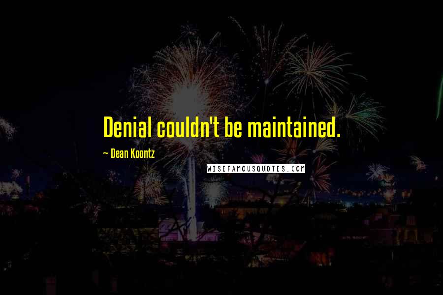 Dean Koontz Quotes: Denial couldn't be maintained.