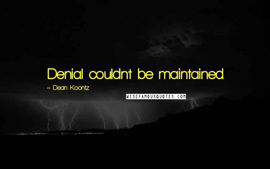 Dean Koontz Quotes: Denial couldn't be maintained.