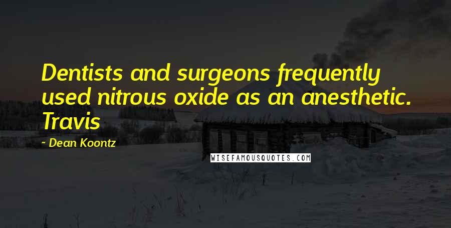 Dean Koontz Quotes: Dentists and surgeons frequently used nitrous oxide as an anesthetic. Travis