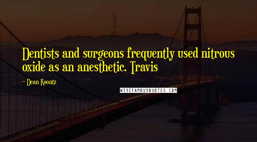 Dean Koontz Quotes: Dentists and surgeons frequently used nitrous oxide as an anesthetic. Travis
