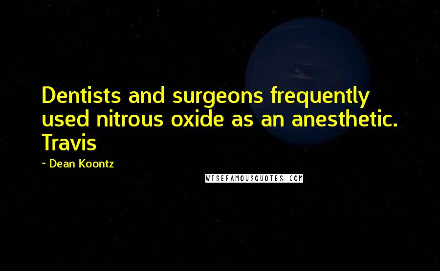 Dean Koontz Quotes: Dentists and surgeons frequently used nitrous oxide as an anesthetic. Travis