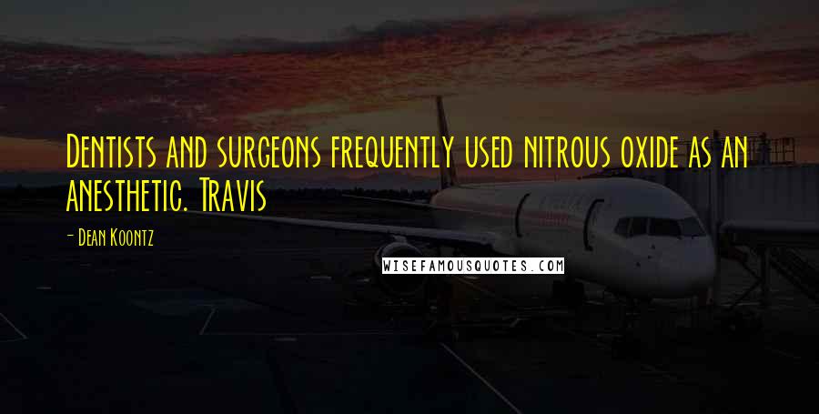 Dean Koontz Quotes: Dentists and surgeons frequently used nitrous oxide as an anesthetic. Travis