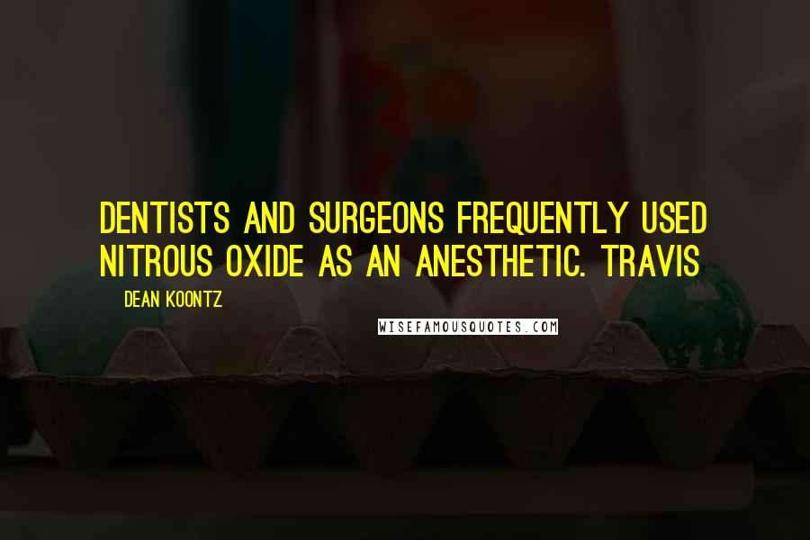 Dean Koontz Quotes: Dentists and surgeons frequently used nitrous oxide as an anesthetic. Travis