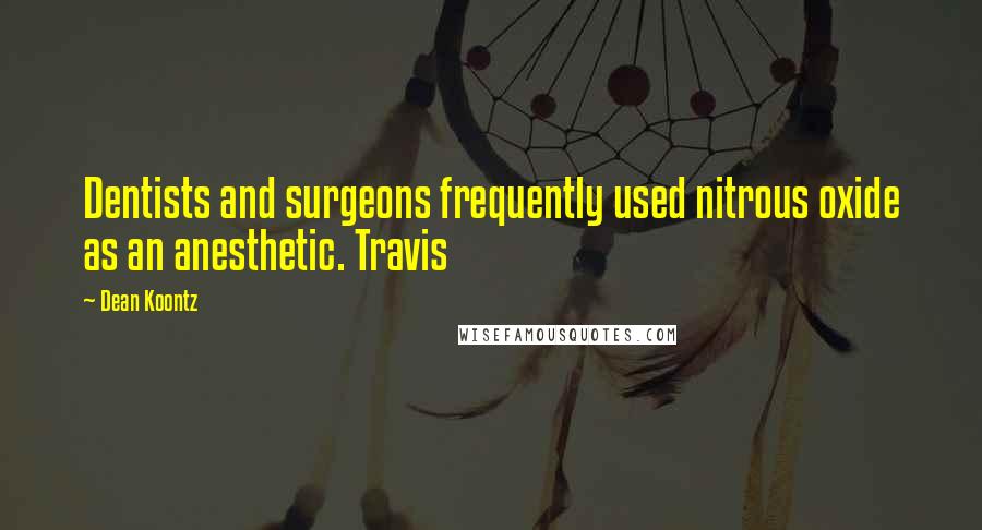 Dean Koontz Quotes: Dentists and surgeons frequently used nitrous oxide as an anesthetic. Travis