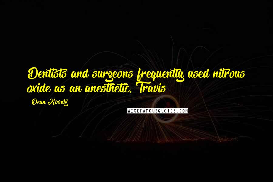 Dean Koontz Quotes: Dentists and surgeons frequently used nitrous oxide as an anesthetic. Travis