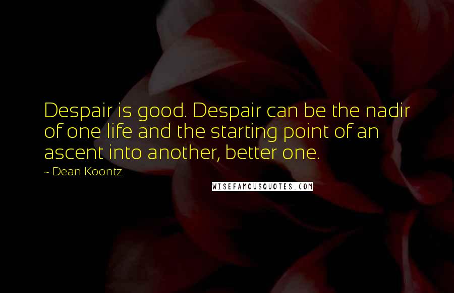 Dean Koontz Quotes: Despair is good. Despair can be the nadir of one life and the starting point of an ascent into another, better one.