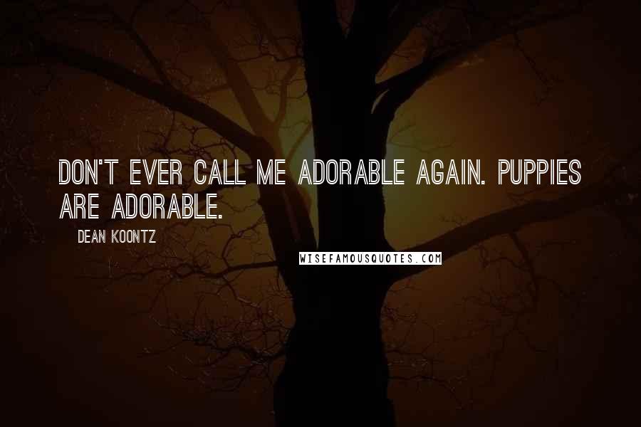 Dean Koontz Quotes: Don't ever call me adorable again. Puppies are adorable.