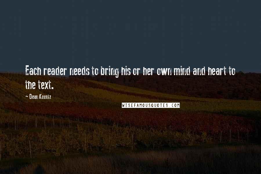 Dean Koontz Quotes: Each reader needs to bring his or her own mind and heart to the text.