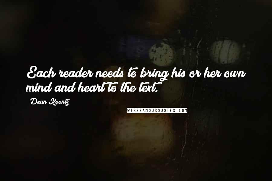 Dean Koontz Quotes: Each reader needs to bring his or her own mind and heart to the text.