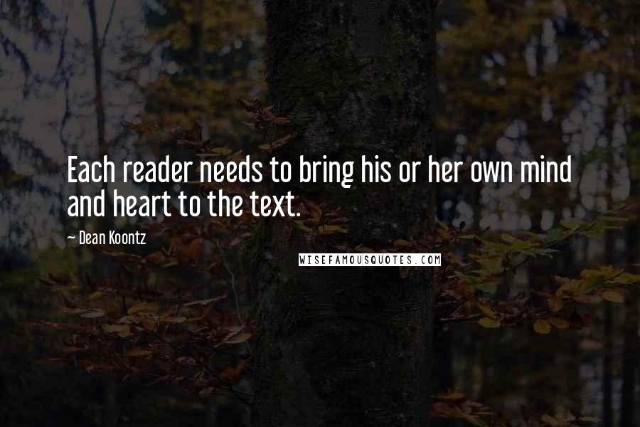 Dean Koontz Quotes: Each reader needs to bring his or her own mind and heart to the text.