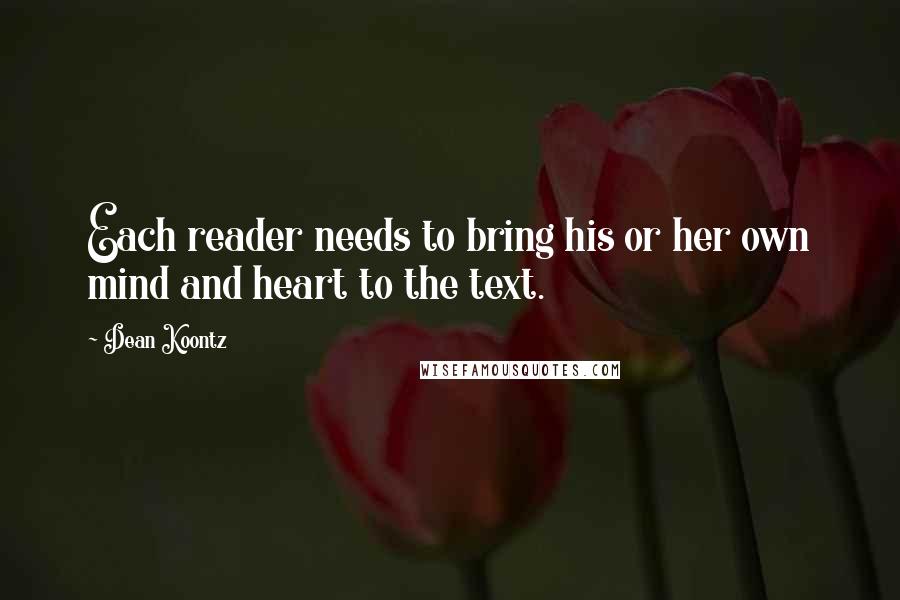 Dean Koontz Quotes: Each reader needs to bring his or her own mind and heart to the text.