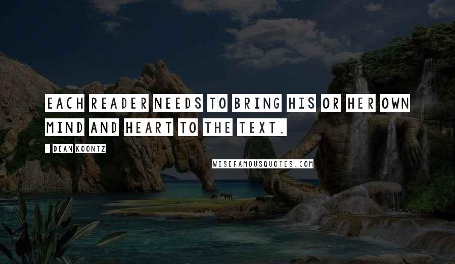 Dean Koontz Quotes: Each reader needs to bring his or her own mind and heart to the text.