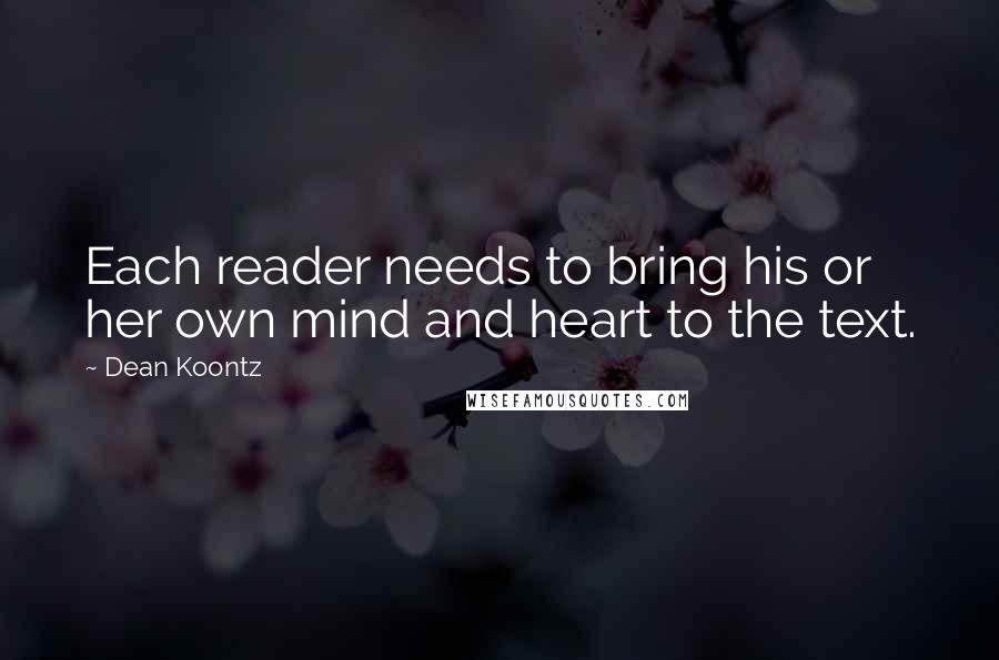 Dean Koontz Quotes: Each reader needs to bring his or her own mind and heart to the text.