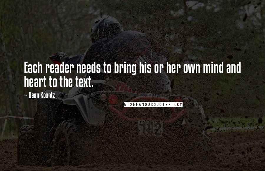 Dean Koontz Quotes: Each reader needs to bring his or her own mind and heart to the text.