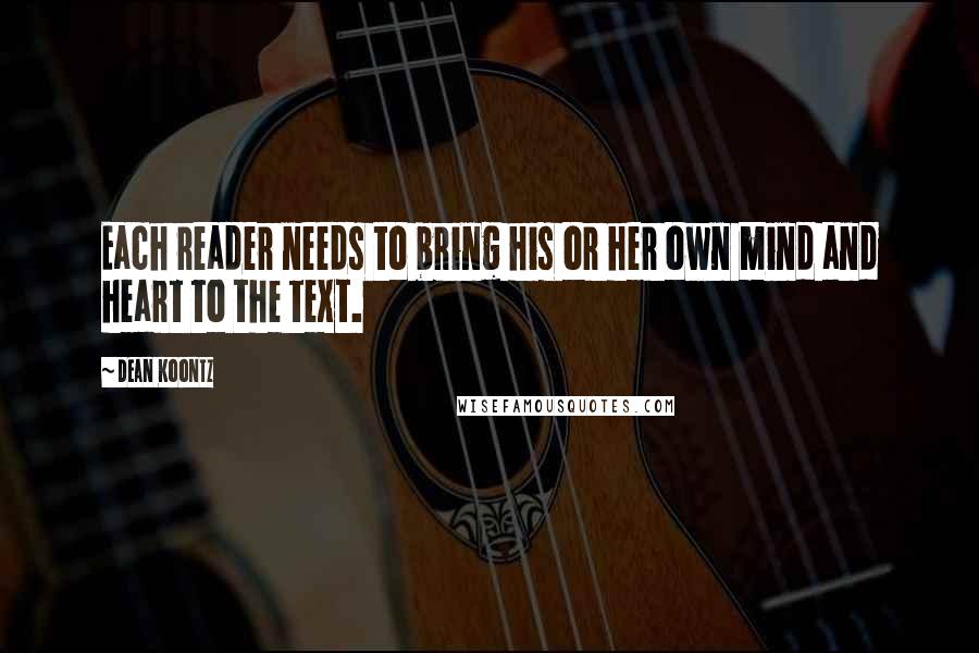 Dean Koontz Quotes: Each reader needs to bring his or her own mind and heart to the text.