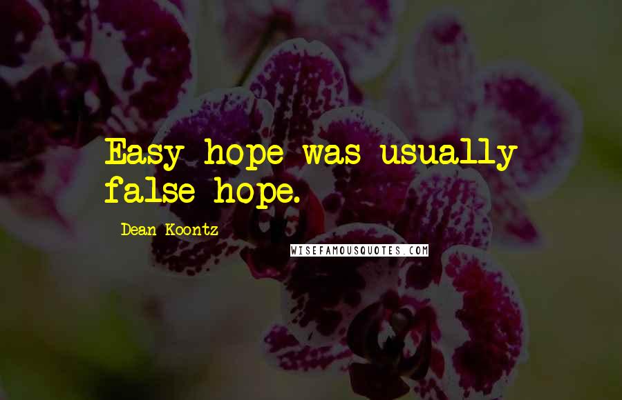 Dean Koontz Quotes: Easy hope was usually false hope.