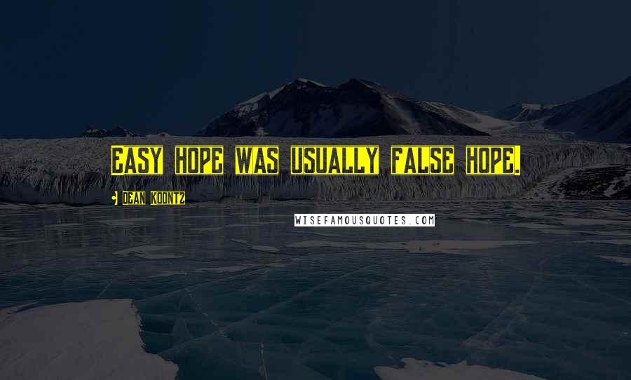 Dean Koontz Quotes: Easy hope was usually false hope.