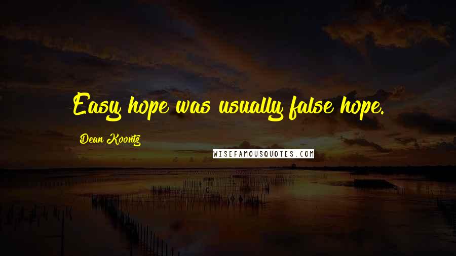 Dean Koontz Quotes: Easy hope was usually false hope.