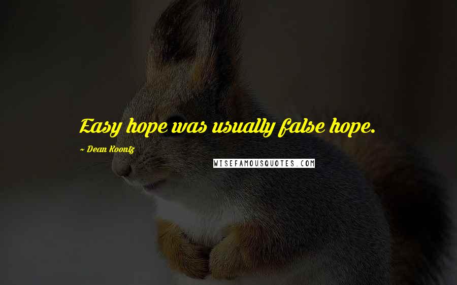 Dean Koontz Quotes: Easy hope was usually false hope.