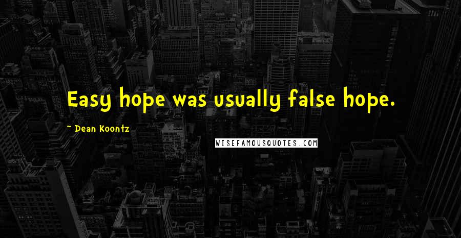 Dean Koontz Quotes: Easy hope was usually false hope.