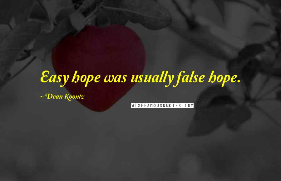 Dean Koontz Quotes: Easy hope was usually false hope.