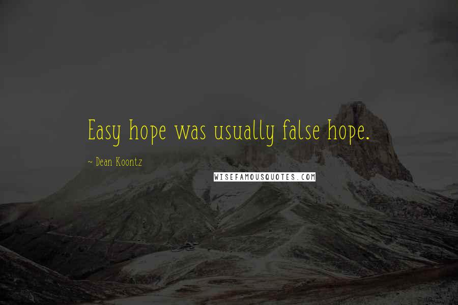 Dean Koontz Quotes: Easy hope was usually false hope.