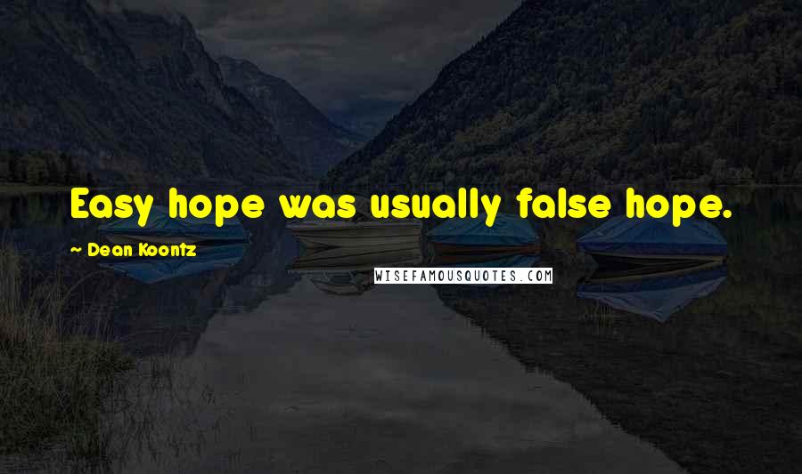 Dean Koontz Quotes: Easy hope was usually false hope.