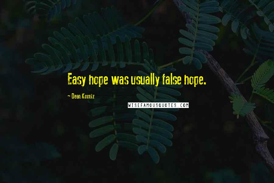 Dean Koontz Quotes: Easy hope was usually false hope.