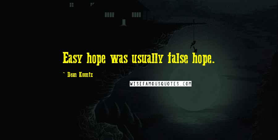 Dean Koontz Quotes: Easy hope was usually false hope.