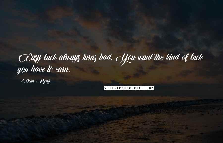 Dean Koontz Quotes: Easy luck always turns bad. You want the kind of luck you have to earn.