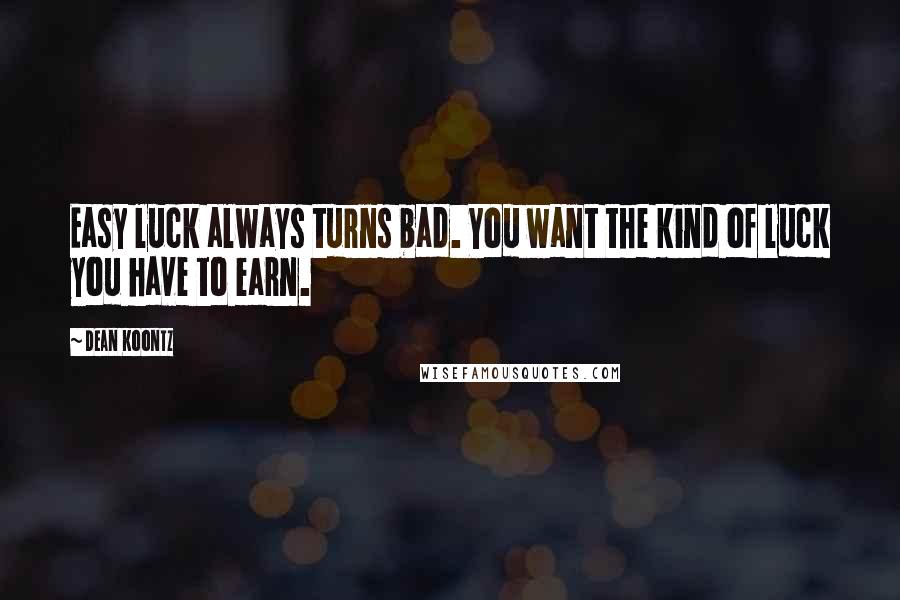 Dean Koontz Quotes: Easy luck always turns bad. You want the kind of luck you have to earn.