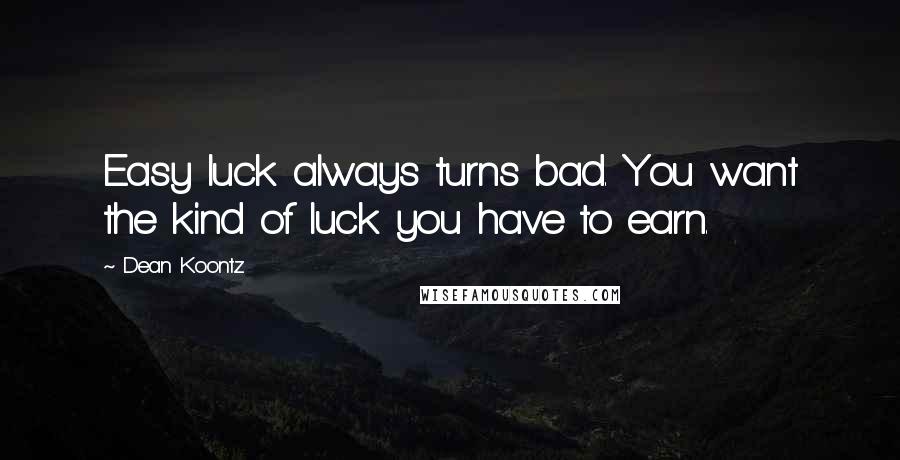 Dean Koontz Quotes: Easy luck always turns bad. You want the kind of luck you have to earn.