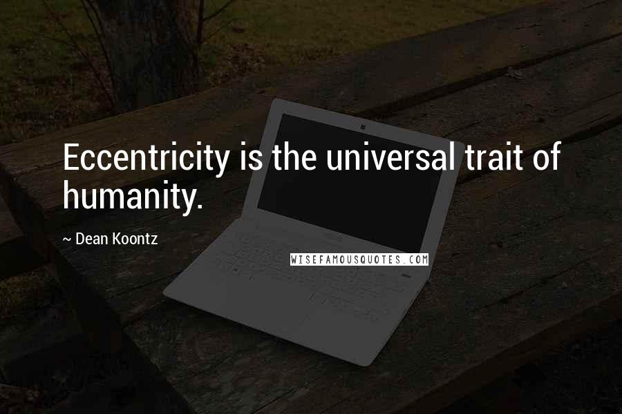 Dean Koontz Quotes: Eccentricity is the universal trait of humanity.