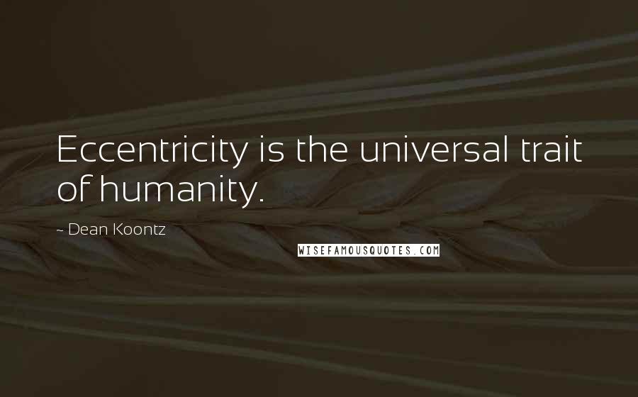 Dean Koontz Quotes: Eccentricity is the universal trait of humanity.