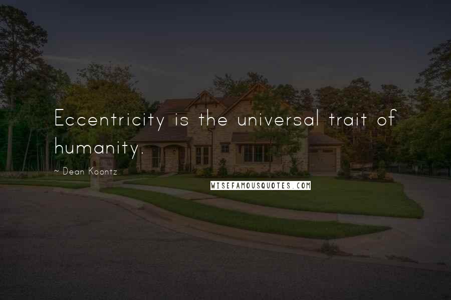 Dean Koontz Quotes: Eccentricity is the universal trait of humanity.