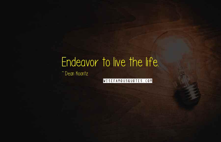 Dean Koontz Quotes: Endeavor to live the life.