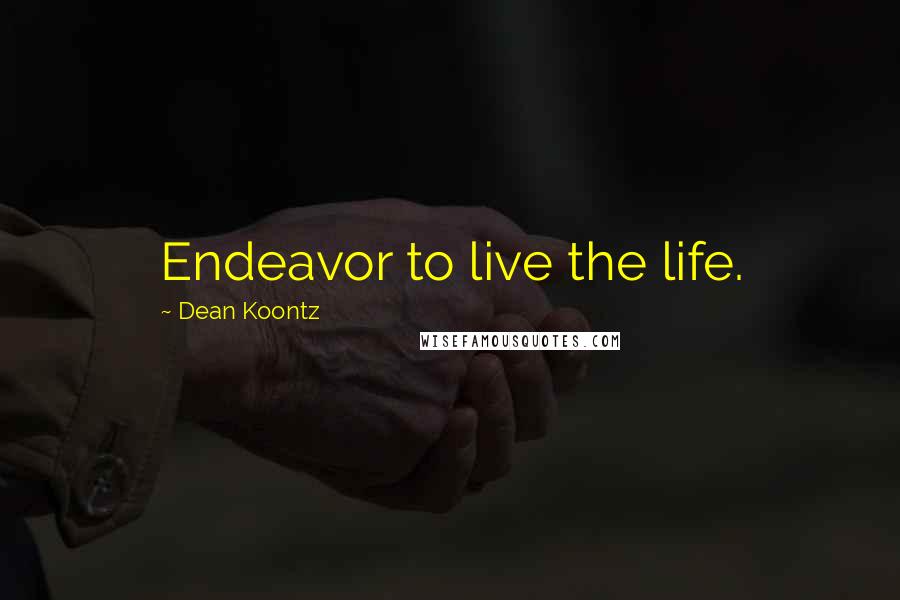 Dean Koontz Quotes: Endeavor to live the life.