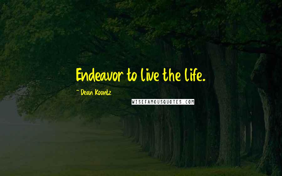 Dean Koontz Quotes: Endeavor to live the life.