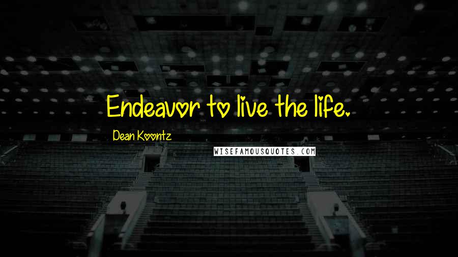 Dean Koontz Quotes: Endeavor to live the life.