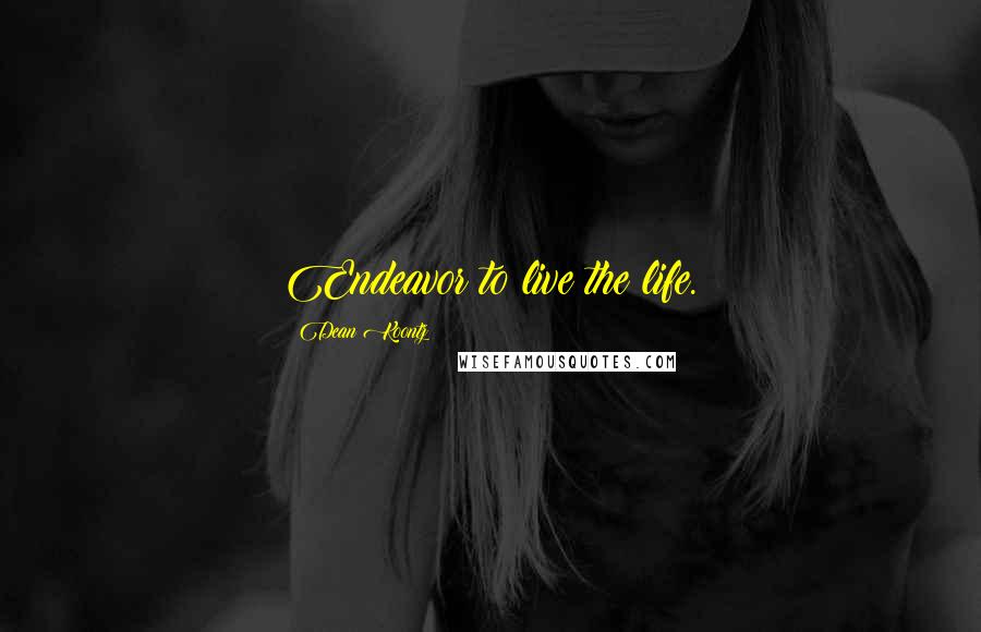 Dean Koontz Quotes: Endeavor to live the life.