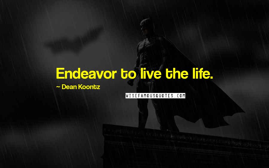 Dean Koontz Quotes: Endeavor to live the life.