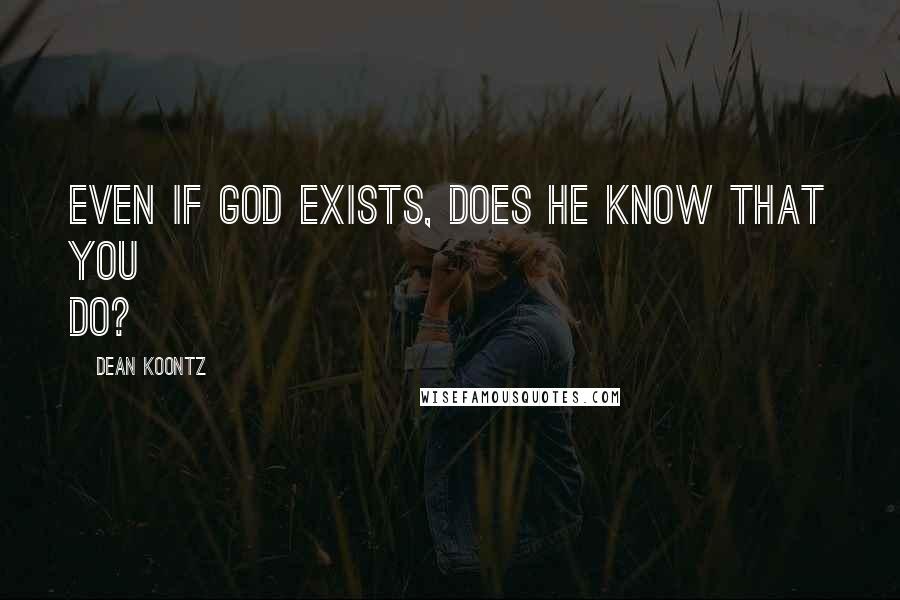 Dean Koontz Quotes: Even if God exists, does He know that you do?