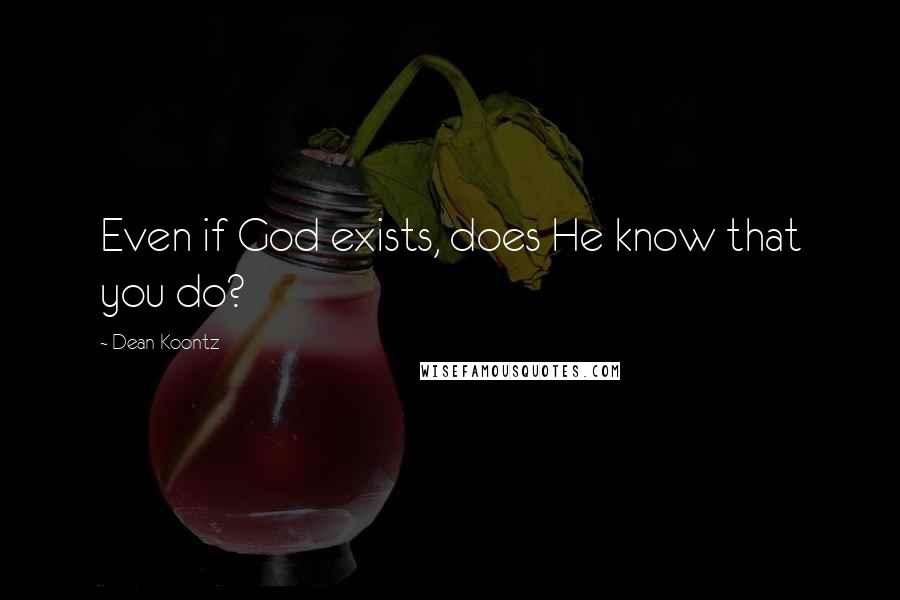 Dean Koontz Quotes: Even if God exists, does He know that you do?