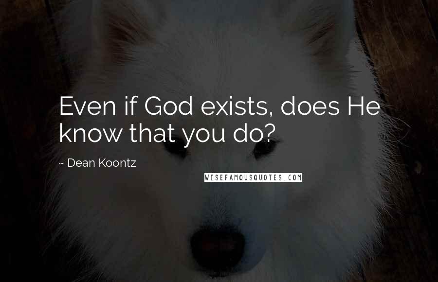 Dean Koontz Quotes: Even if God exists, does He know that you do?