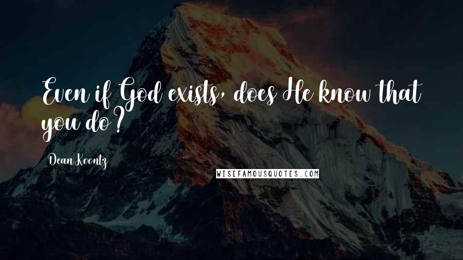 Dean Koontz Quotes: Even if God exists, does He know that you do?