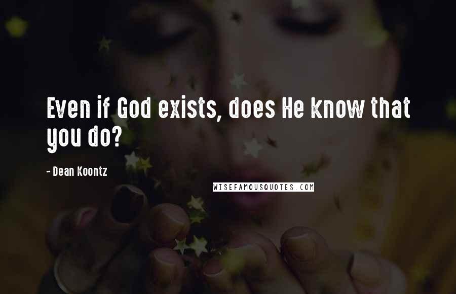 Dean Koontz Quotes: Even if God exists, does He know that you do?