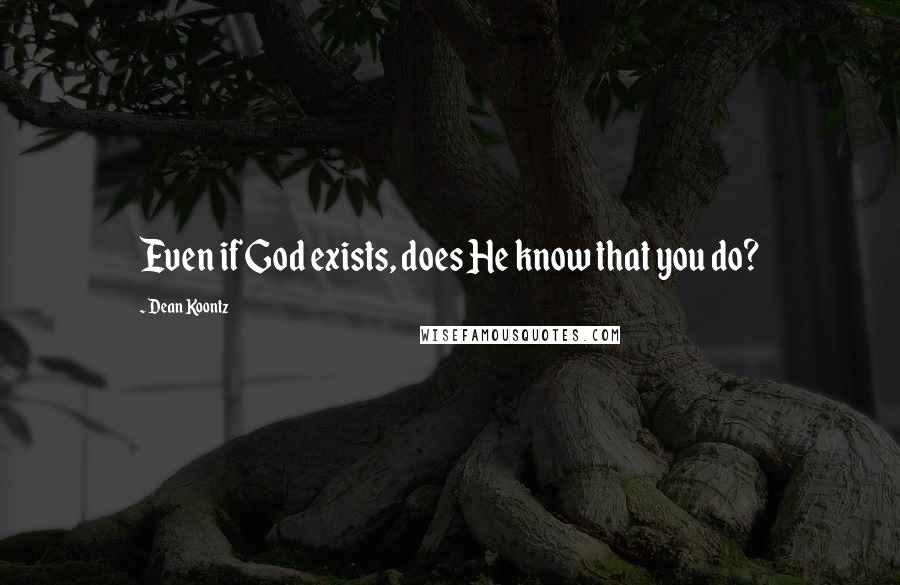 Dean Koontz Quotes: Even if God exists, does He know that you do?